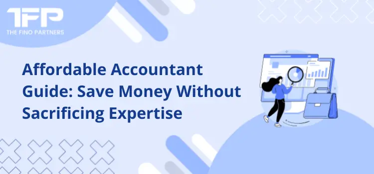 Affordable Accountant Guide: Save Money Without Sacrificing Expertise